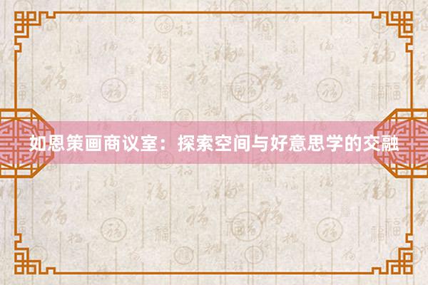如恩策画商议室：探索空间与好意思学的交融